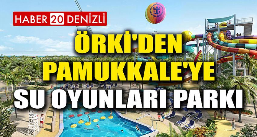 Örki'den Pamukkale'ye Su Oyunları Parkı