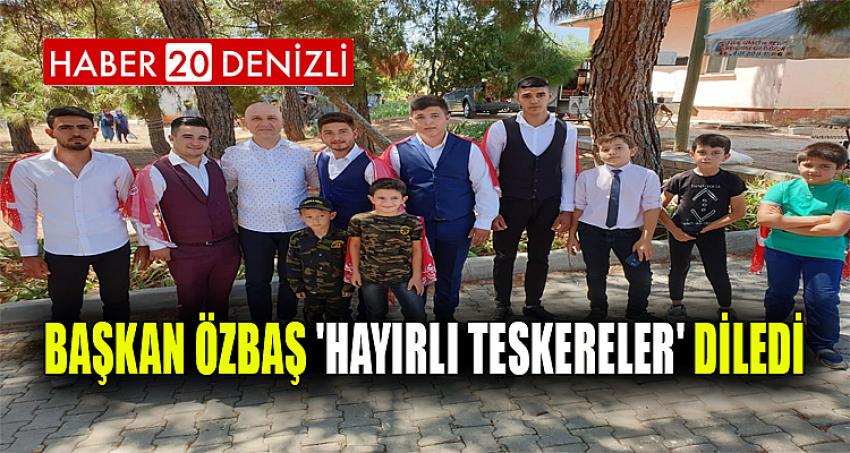 BAŞKAN ÖZBAŞ 'HAYIRLI TESKERELER' DİLEDİ