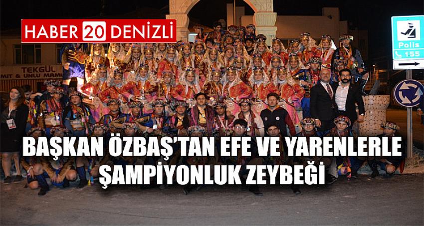 Başkan Özbaş’tan Efe ve Yarenlerle Şampiyonluk Zeybeği