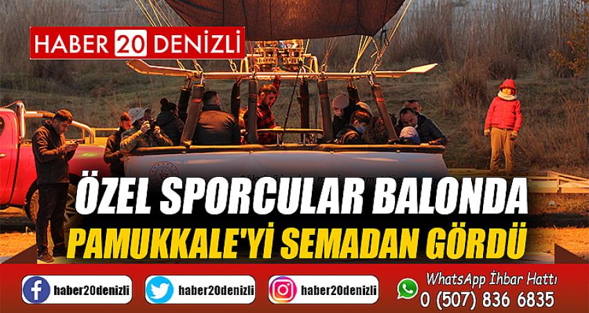 Özel sporcular balonda Pamukkale'yi semadan gördü