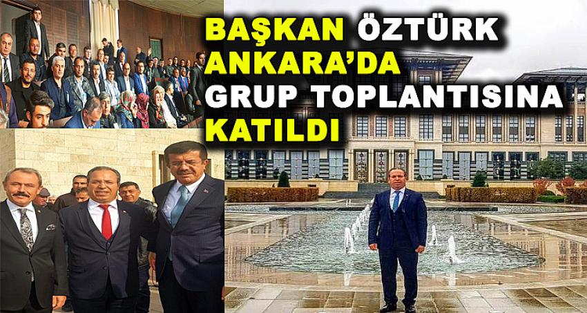 BAŞKAN ÖZTÜRK ANKARA'DA GRUP TOPLANTISINA KATILDI