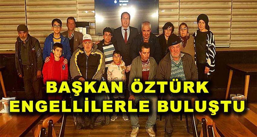 BAŞKAN ÖZTÜRK, ENGELLİLERLE BULUŞTU