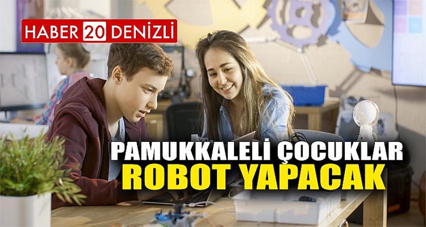 PAMUKKALELİ ÇOCUKLAR ROBOT YAPACAK 