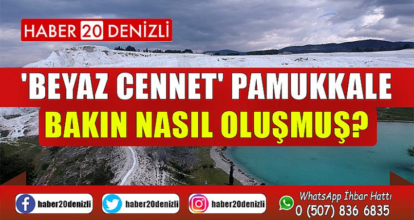 'Beyaz Cennet' Pamukkale bakın nasıl oluşmuş?