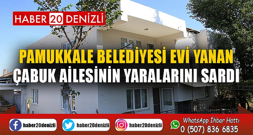 PAMUKKALE BELEDİYESİ EVİ YANAN ÇABUK AİLESİNİN YARALARINI SARDI