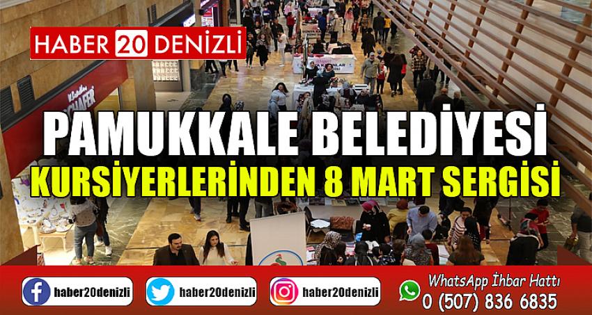 PAMUKKALE BELEDİYESİ KURSİYERLERİNDEN 8 MART SERGİSİ