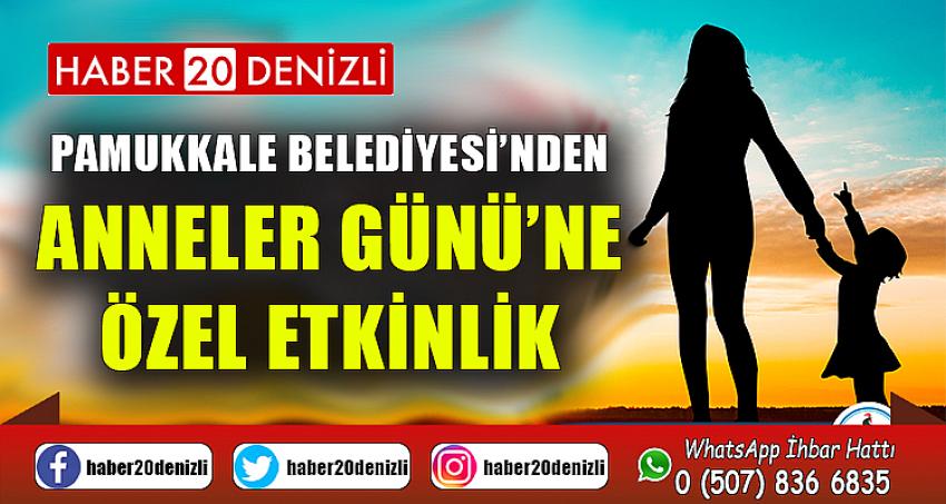 PAMUKKALE BELEDİYESİ’NDEN ANNELER GÜNÜ’NE ÖZEL ETKİNLİK