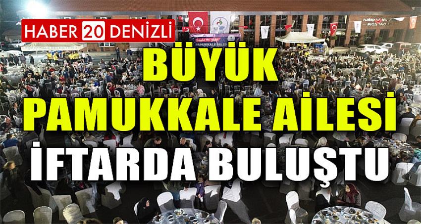 BÜYÜK PAMUKKALE AİLESİ İFTARDA BULUŞTU