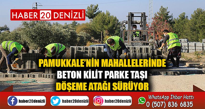 PAMUKKALE’NİN MAHALLELERİNDE BETON KİLİT PARKE TAŞI DÖŞEME ATAĞI SÜRÜYOR