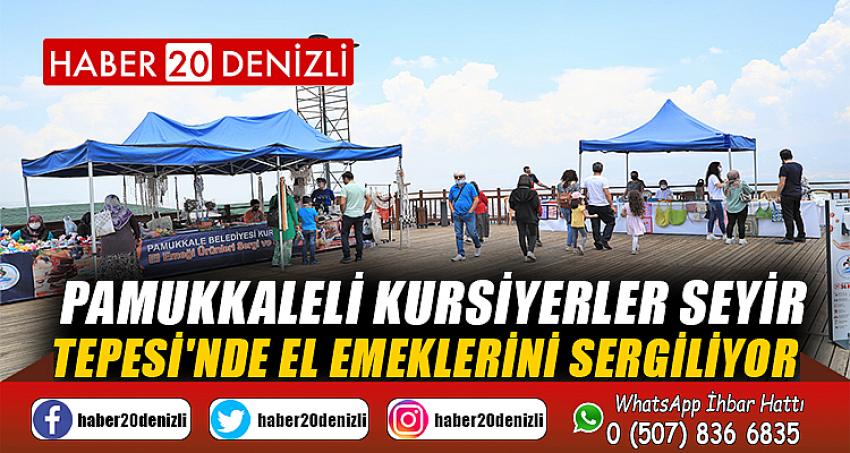 PAMUKKALELİ KURSİYERLER SEYİR TEPESİ'NDE EL EMEKLERİNİ SERGİLİYOR