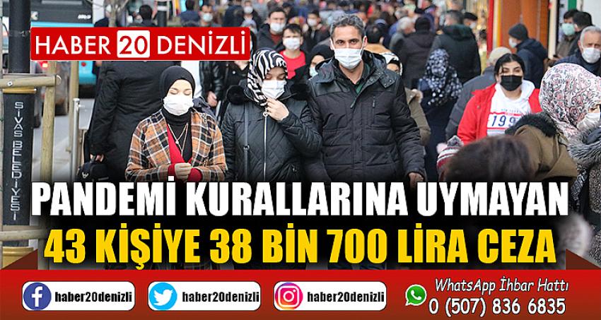 Pandemi kurallarına uymayan 43 kişiye 38 bin 700 lira ceza