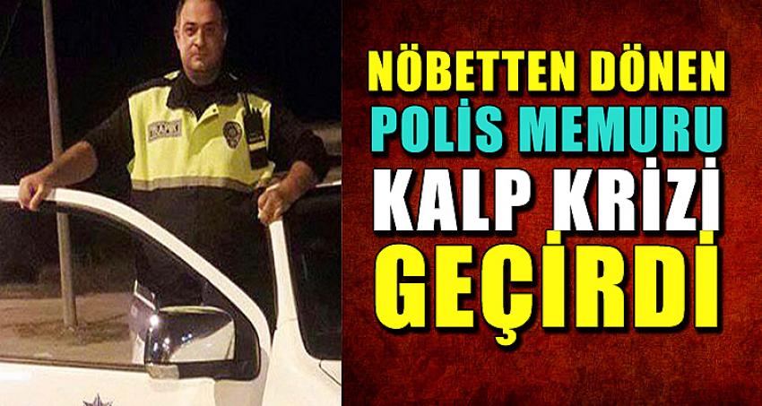 NÖBETTEN DÖNEN POLİS MEMURU KALP KRİZİ GEÇİRDİ