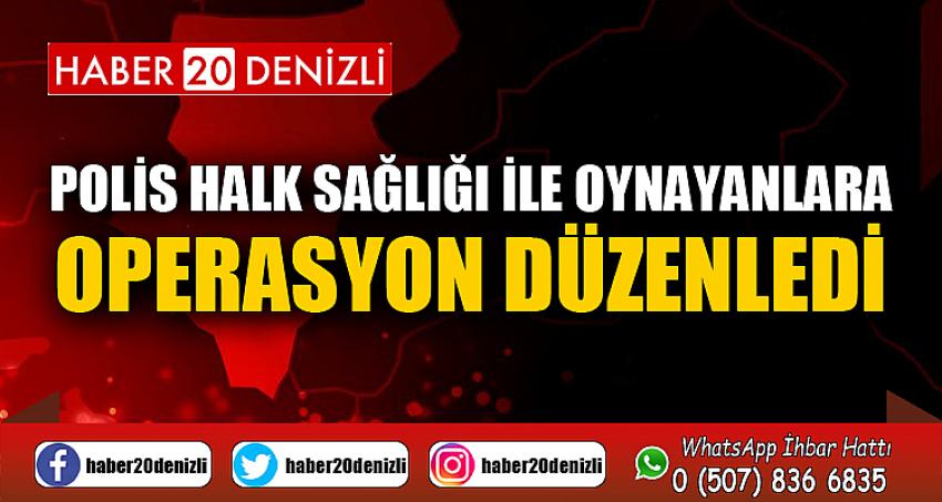 Polis halk sağlığı ile oynayanlara operasyon düzenledi