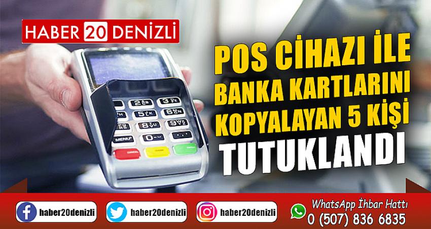 Pos cihazı ile banka kartlarını kopyalayan 5 kişi tutuklandı