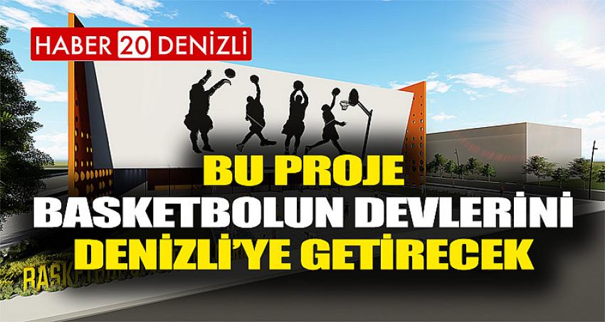 BU PROJE BASKETBOLUN DEVLERİNİ DENİZLİ’YE GETİRECEK