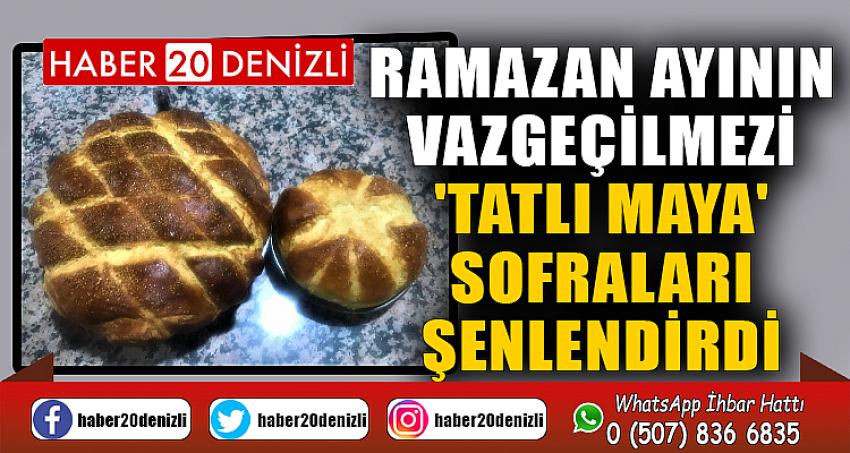 Ramazan ayının vazgeçilmezi 'Tatlı maya' sofraları şenlendirdi