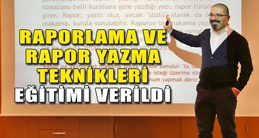 RAPORLAMA VE RAPOR YAZMA TEKNİKLERİ EĞİTİMİ VERİLDİ