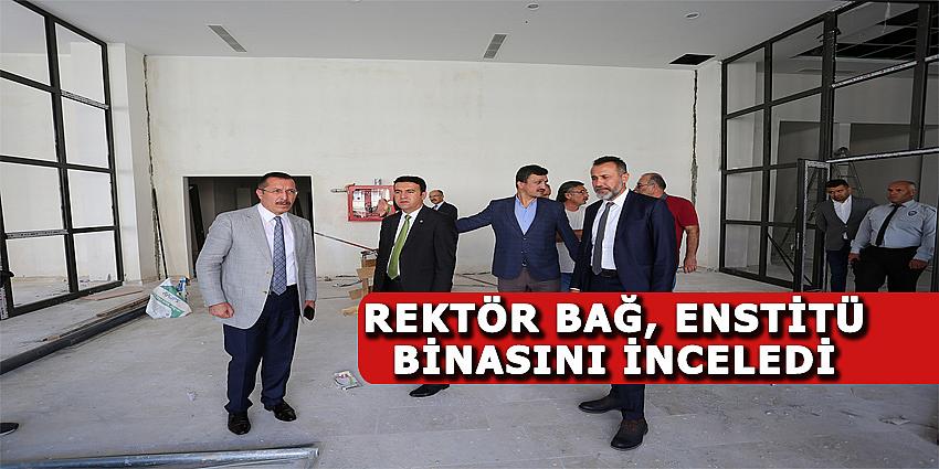 REKTÖR BAĞ, ENSTİTÜ BİNASINI İNCELEDİ