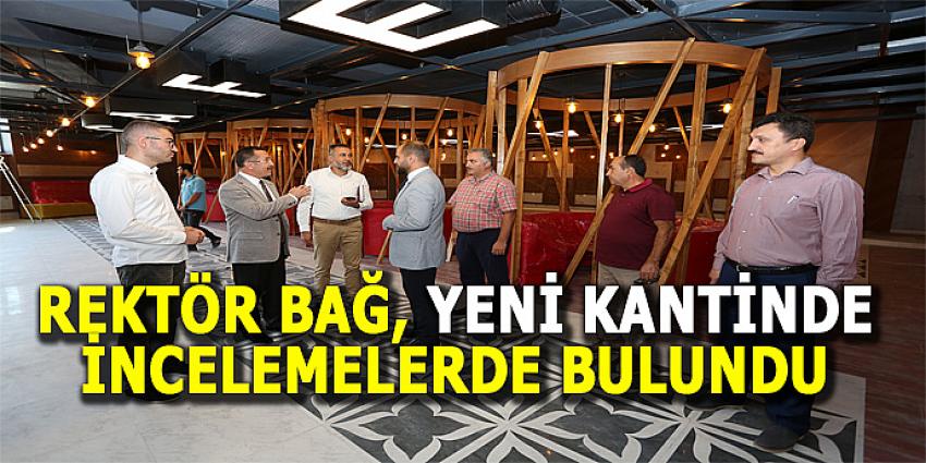 REKTÖR BAĞ, YENİ KANTİNDE İNCELEMELERDE BULUNDU