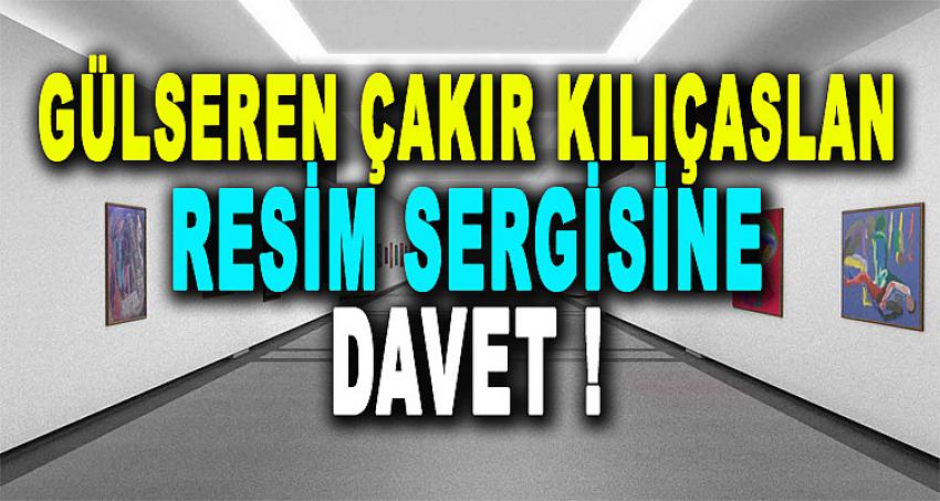 GÜLSEREN ÇAKIR KILIÇASLAN RESİM SERGİSİNE DAVET !