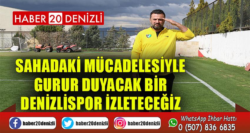 "Sahadaki mücadelesiyle gurur duyacak bir Denizlispor izleteceğiz"