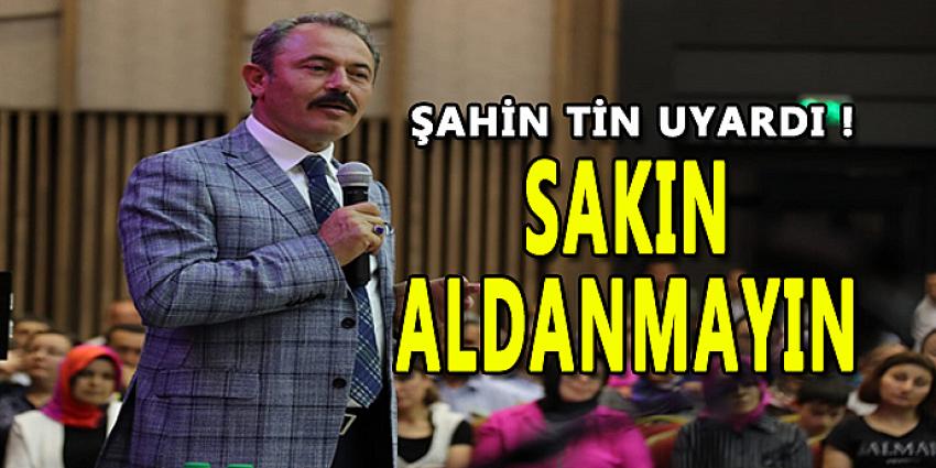 ŞAHİN TİN UYARDI ! SAKIN ALDANMAYIN