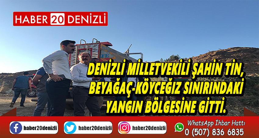 Denizli Milletvekili Şahin Tin, Beyağaç-Köyceğiz sınırındaki yangın bölgesine gitti.