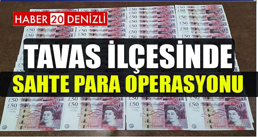 TAVAS İLÇESİNDE SAHTE PARA OPERASYONU