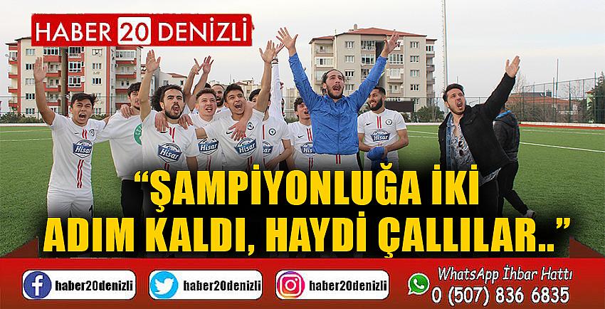 “ŞAMPİYONLUĞA İKİ ADIM KALDI, HAYDİ ÇALLILAR..”