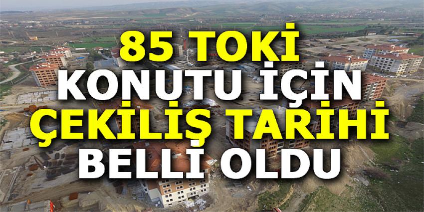 85 TOKİ KONUTU İÇİN ÇEKİLİŞ TARİHİ BELLİ OLDU