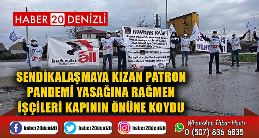 Sendikalaşmaya kızan patron pandemi yasağına rağmen işçileri kapının önüne koydu