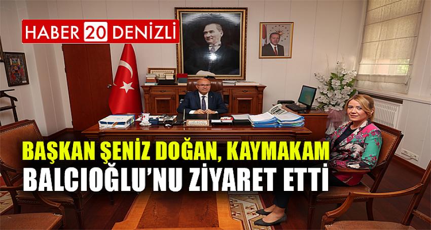 BAŞKAN ŞENİZ DOĞAN, KAYMAKAM BALCIOĞLU’NU ZİYARET ETTİ