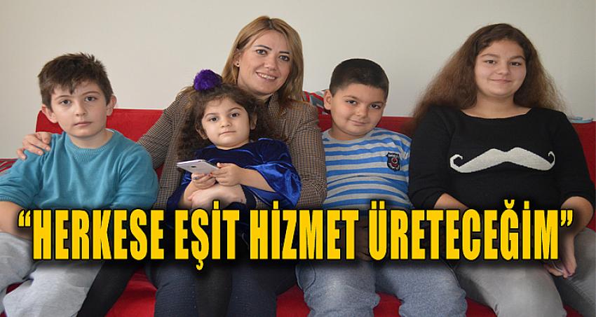 “HERKESE EŞİT HİZMET ÜRETECEĞİM”