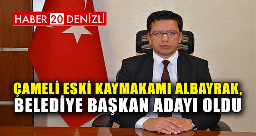 ÇAMELİ ESKİ KAYMAKAMI ALBAYRAK, BELEDİYE BAŞKAN ADAYI OLDU