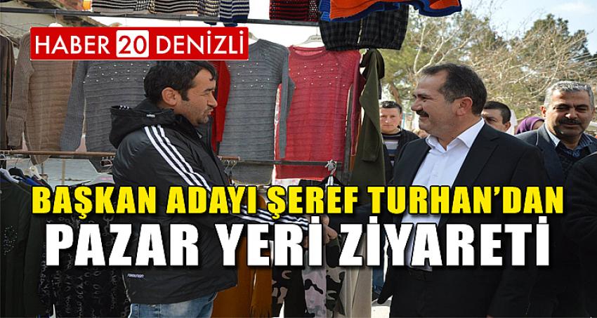 BAŞKAN ADAYI ŞEREF TURHAN’DAN PAZAR YERİ ZİYARETİ