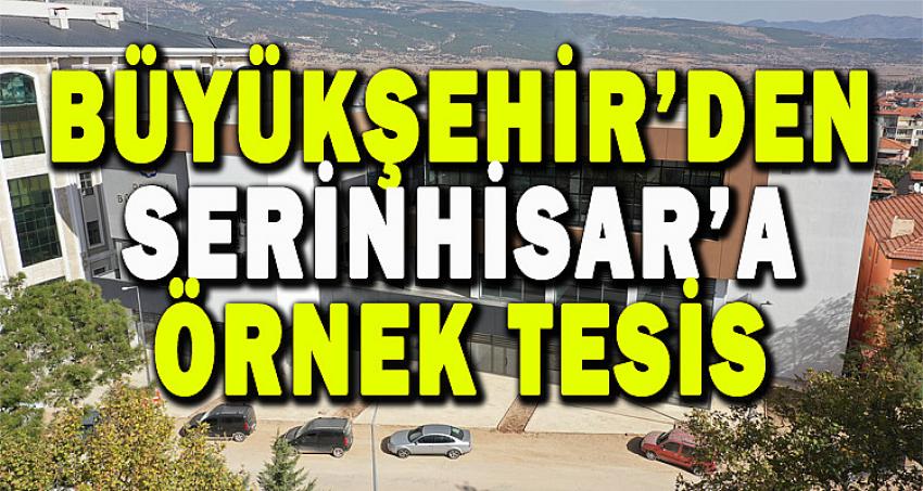 BÜYÜKŞEHİR'DEN SERİNHİSAR'A ÖRNEK TESİS