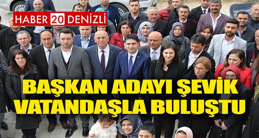 BAŞKAN ADAYI ŞEVİK VATANDAŞLA BULUŞTU