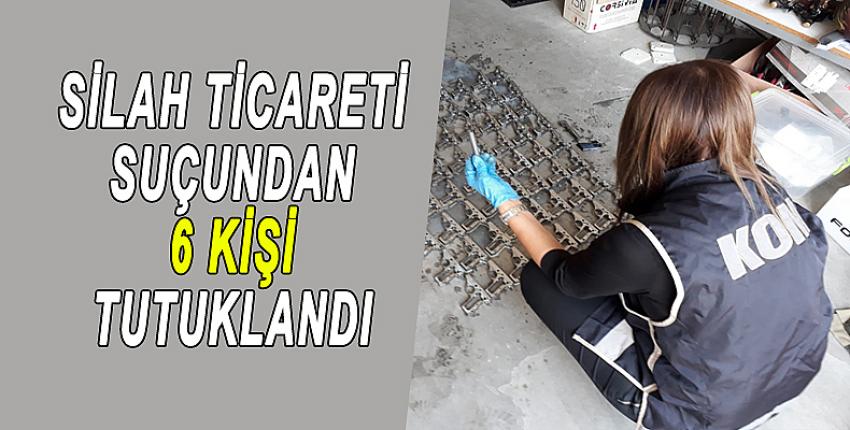 SİLAH TİCARETİ SUÇUNDAN 6 KİŞİ TUTUKLANDI