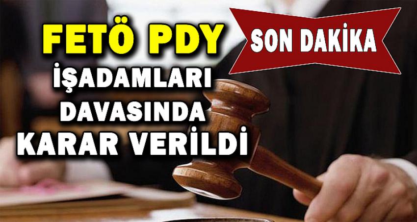 FETÖ PDY İŞADAMLARI DAVASINDA KARAR VERİLDİ