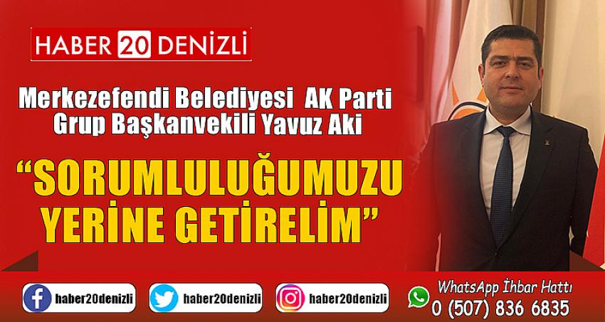 AKİ; SORUMLULUĞUMUZU YERİNE GETİRELİM DEDİ.