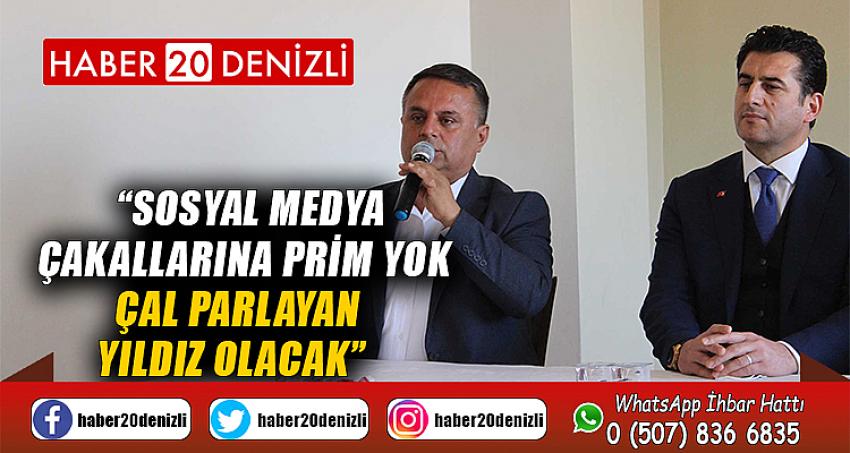 “SOSYAL MEDYA ÇAKALLARINA PRİM YOK, ÇAL PARLAYAN YILDIZ OLACAK”