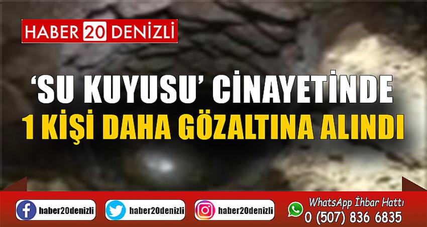 ‘Su kuyusu’ cinayetinde 1 kişi daha gözaltına alındı