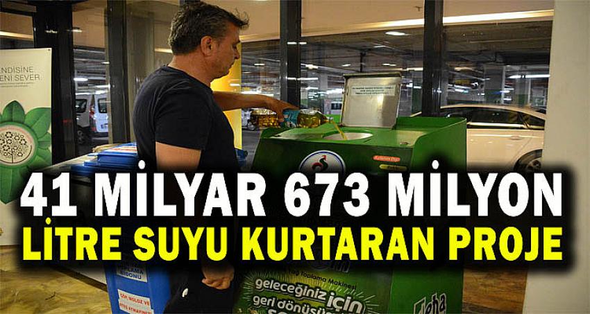 41 MİLYAR 673 MİLYON LİTRE SUYU KURTARAN PROJE