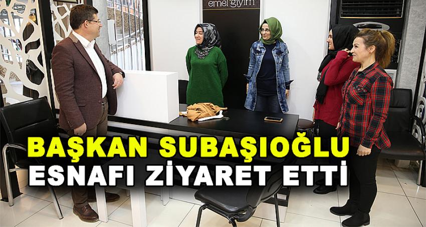 BAŞKAN SUBAŞIOĞLU ESNAFI ZİYARET ETTİ