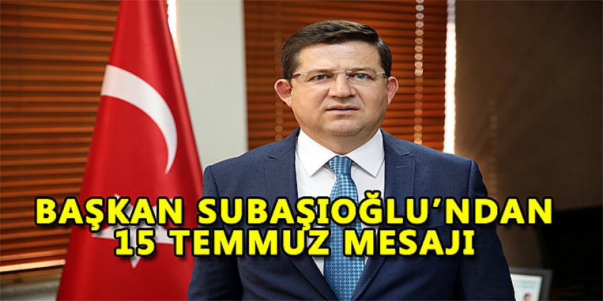 BAŞKAN SUBAŞIOĞLU'NDAN 15 TEMMUZ MESAJI