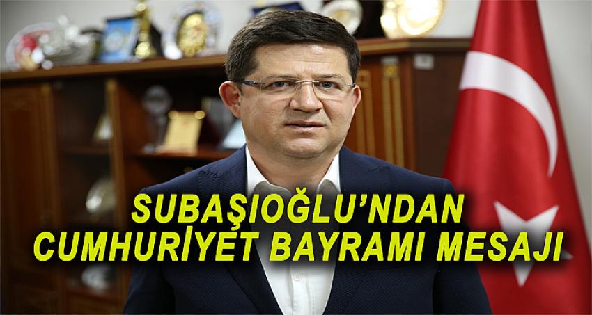 SUBAŞIOĞLU’NDAN CUMHURİYET BAYRAMI MESAJI