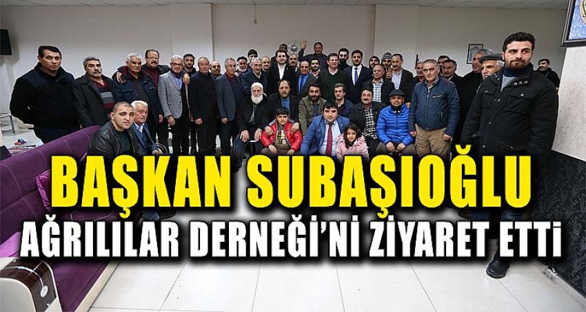 BAŞKAN SUBAŞIOĞLU AĞRILILAR DERNEĞİ’Nİ ZİYARET ETTİ