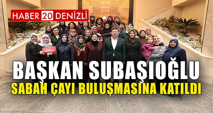 BAŞKAN SUBAŞIOĞLU SABAH ÇAYI BULUŞMASINA KATILDI