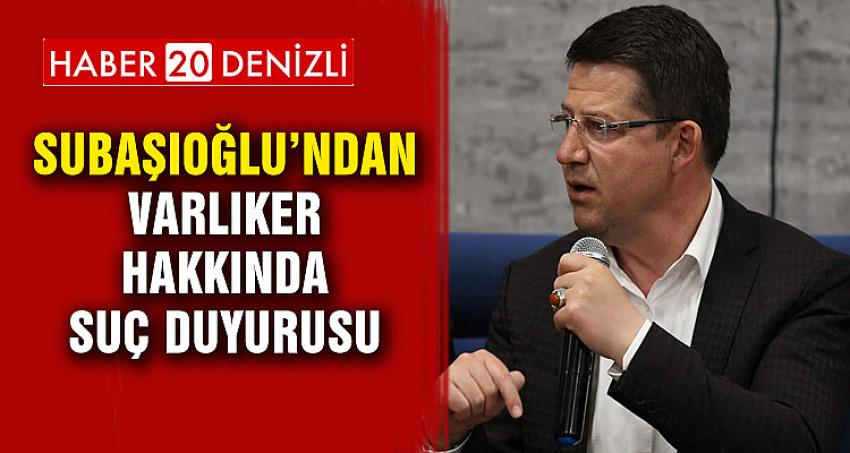 SUBAŞIOĞLU’NDAN VARLIKER HAKKINDA SUÇ DUYURUSU