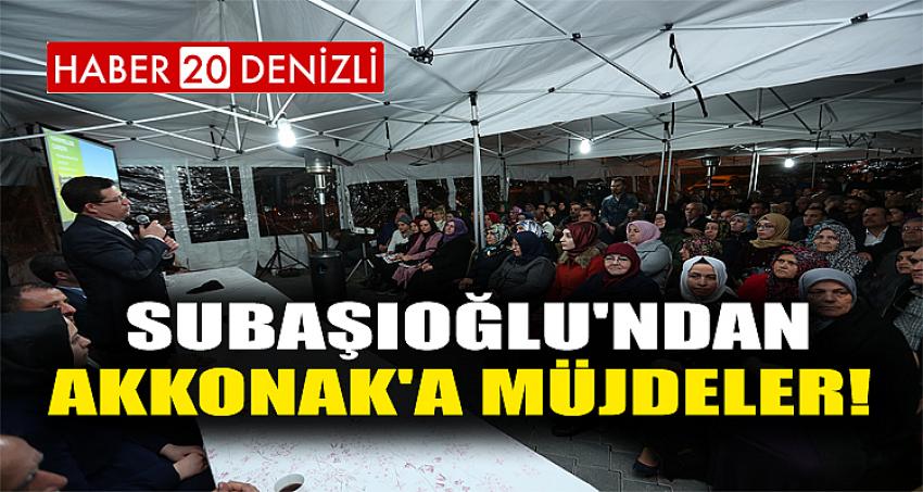 SUBAŞIOĞLU'NDAN AKKONAK'A MÜJDELER! 